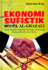 Image of Ekonomi Sufistik Model Al- Ghazali :Telaah Analitik Terhadap Pemikiran Ekonomi al-Ghazali Tentang Moneter dan Bisnis